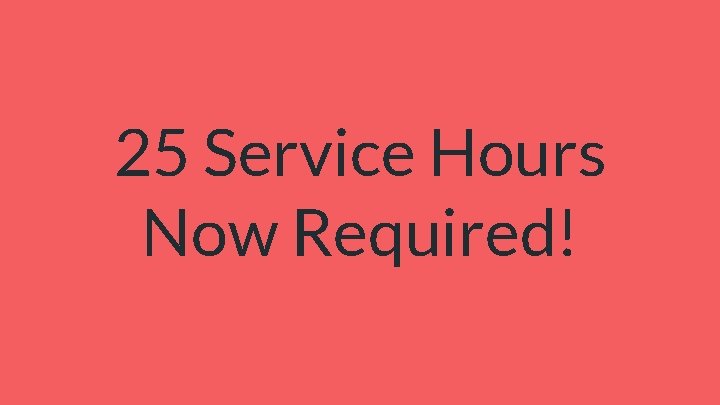 25 Service Hours Now Required! 