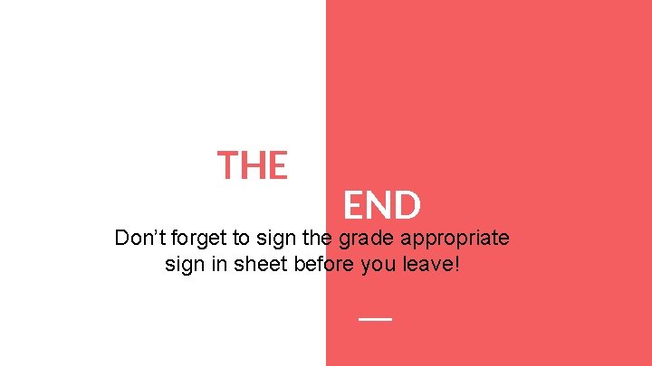 THE END Don’t forget to sign the grade appropriate sign in sheet before you