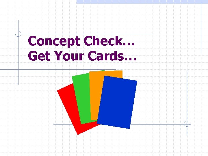 Concept Check… Get Your Cards… 