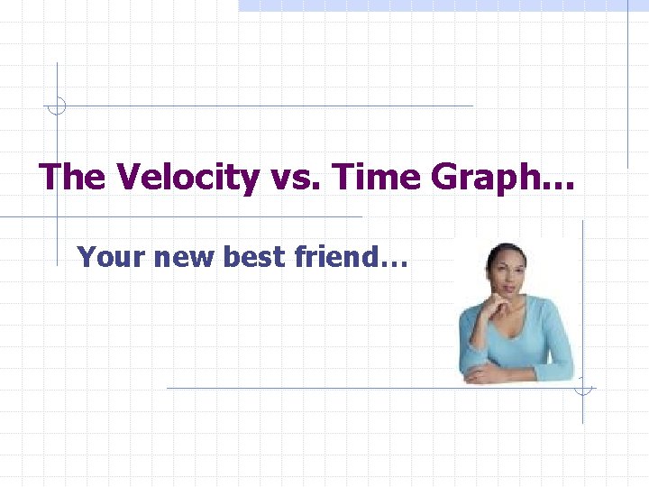 The Velocity vs. Time Graph… Your new best friend… 