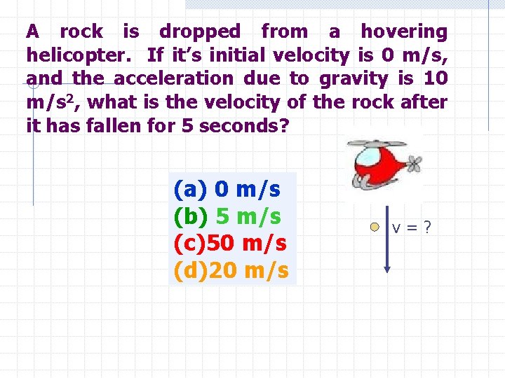A rock is dropped from a hovering helicopter. If it’s initial velocity is 0