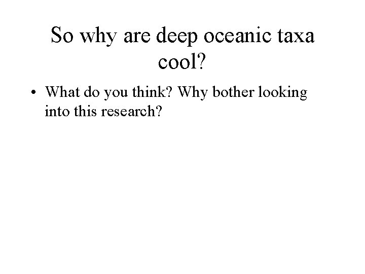 So why are deep oceanic taxa cool? • What do you think? Why bother