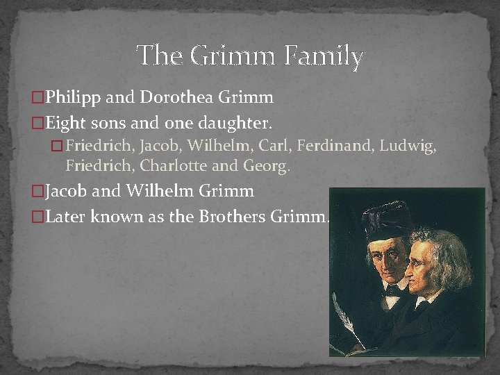 The Grimm Family �Philipp and Dorothea Grimm �Eight sons and one daughter. �Friedrich, Jacob,