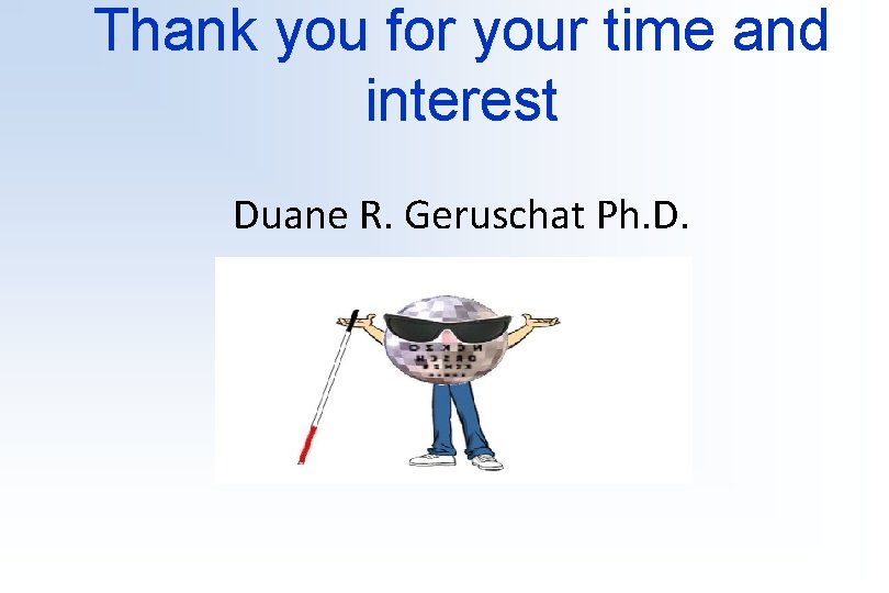 Thank you for your time and interest Duane R. Geruschat Ph. D. 