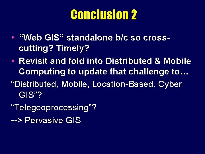 Conclusion 2 • “Web GIS” standalone b/c so crosscutting? Timely? • Revisit and fold
