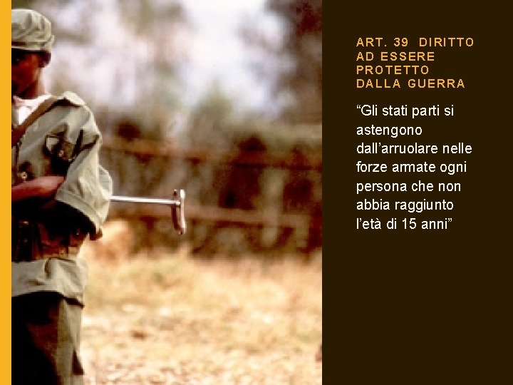 ART. 39 DIRITTO AD ESSERE PROTETTO DALLA GUERRA “Gli stati parti si astengono dall’arruolare