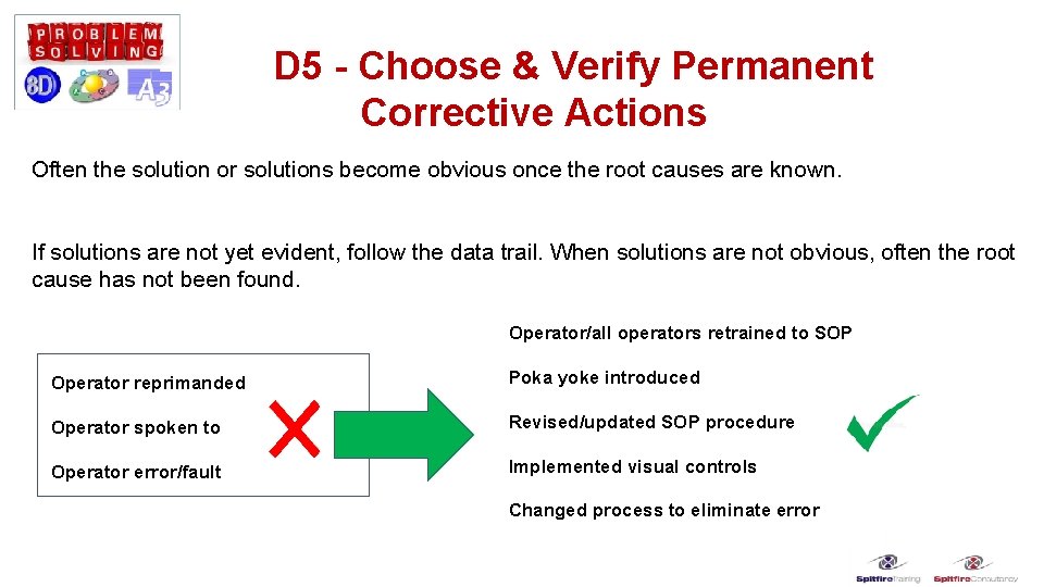 D 5 - Choose & Verify Permanent Corrective Actions Often the solution or solutions