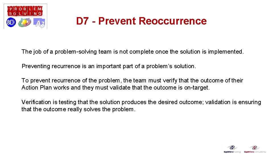 D 7 - Prevent Reoccurrence The job of a problem-solving team is not complete