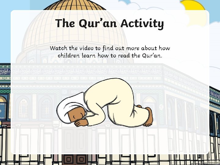 The Qur’an Activity Watch the video to find out more about how children learn