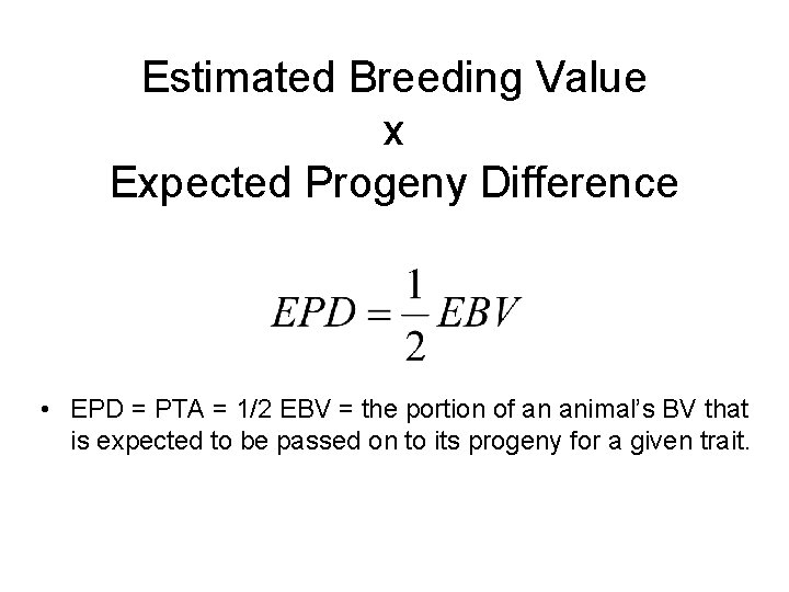 Estimated Breeding Value x Expected Progeny Difference • EPD = PTA = 1/2 EBV