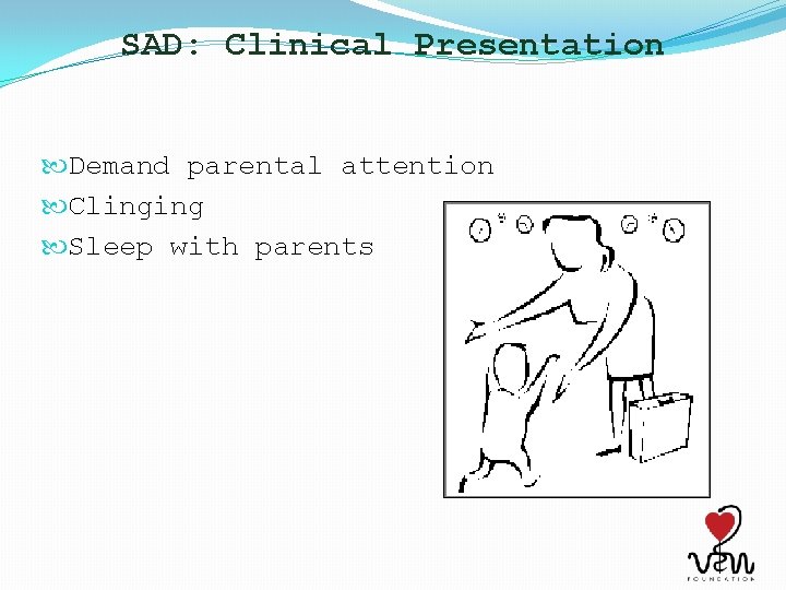 SAD: Clinical Presentation Demand parental attention Clinging Sleep with parents 