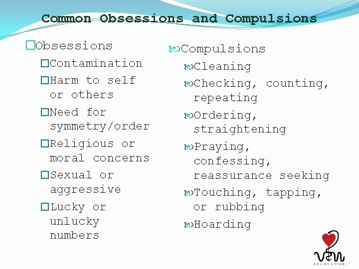 Common Obsessions and Compulsions �Obsessions �Contamination �Harm to self or others �Need for symmetry/order