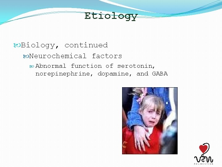 Etiology Biology, continued Neurochemical factors Abnormal function of serotonin, norepinephrine, dopamine, and GABA 