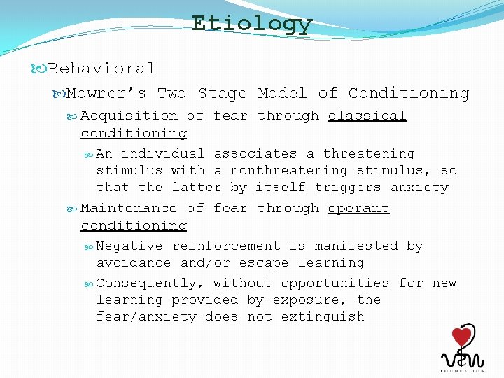 Etiology Behavioral Mowrer’s Two Stage Model of Conditioning Acquisition of fear through classical conditioning