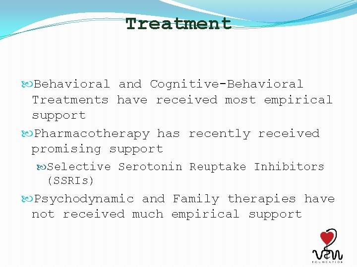 Treatment Behavioral and Cognitive-Behavioral Treatments have received most empirical support Pharmacotherapy has recently received