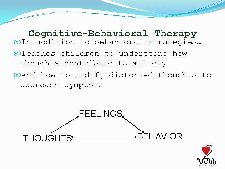 Cognitive-Behavioral Therapy In addition to behavioral strategies… Teaches children to understand how thoughts contribute