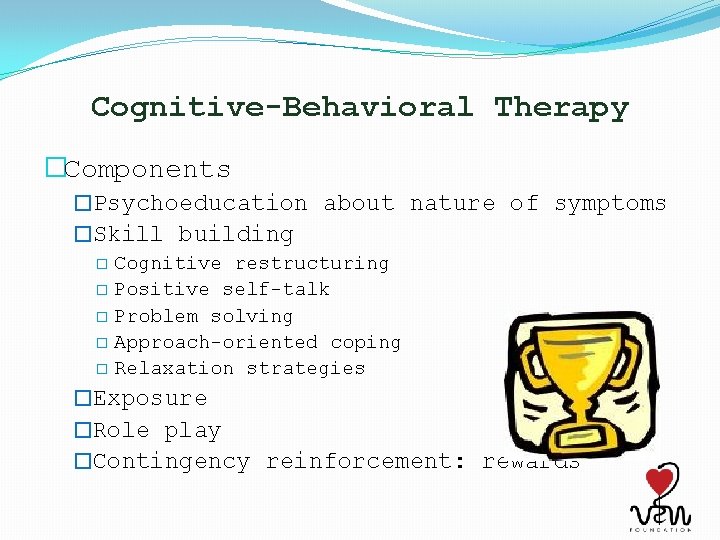 Cognitive-Behavioral Therapy �Components �Psychoeducation about nature of symptoms �Skill building � Cognitive restructuring �