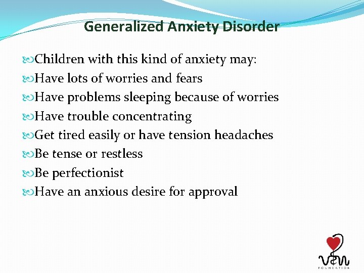 Generalized Anxiety Disorder Children with this kind of anxiety may: Have lots of worries