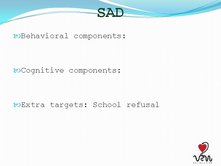 SAD Behavioral components: Cognitive components: Extra targets: School refusal 