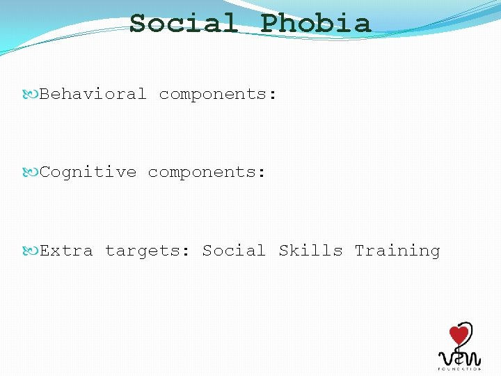 Social Phobia Behavioral components: Cognitive components: Extra targets: Social Skills Training 