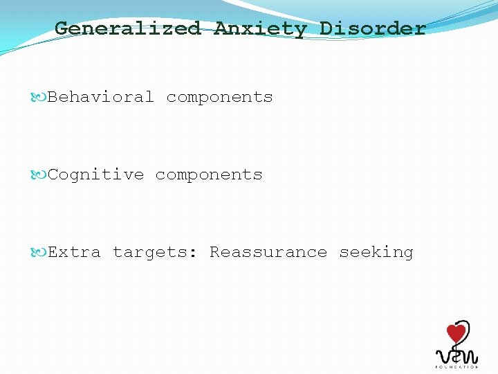 Generalized Anxiety Disorder Behavioral components Cognitive components Extra targets: Reassurance seeking 