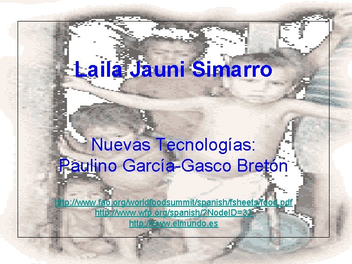 Laila Jauni Simarro Nuevas Tecnologías: Paulino García-Gasco Bretón http: //www. fao. org/worldfoodsummit/spanish/fsheets/food. pdf http: