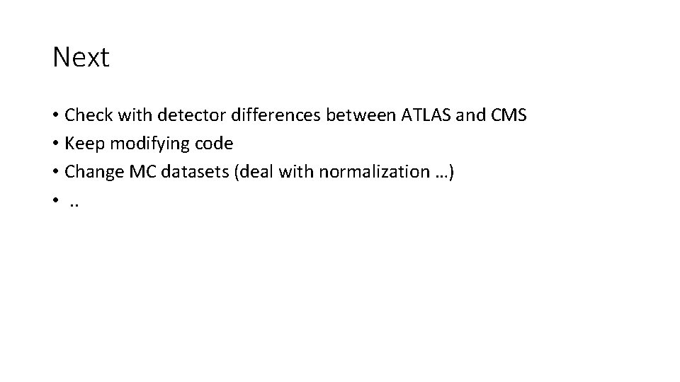 Next • Check with detector differences between ATLAS and CMS • Keep modifying code