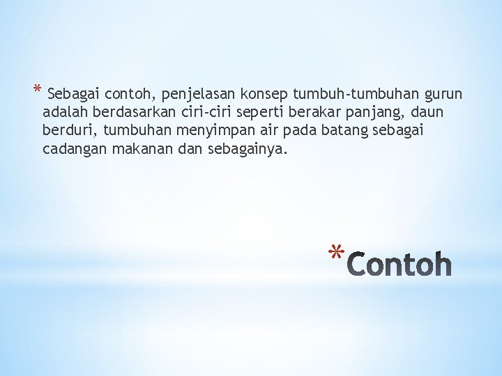 * Sebagai contoh, penjelasan konsep tumbuh-tumbuhan gurun adalah berdasarkan ciri-ciri seperti berakar panjang, daun