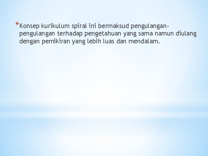 *Konsep kurikulum spiral ini bermaksud pengulangan- pengulangan terhadap pengetahuan yang sama namun diulang dengan