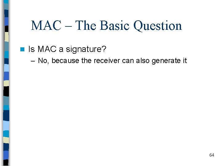 MAC – The Basic Question n Is MAC a signature? – No, because the