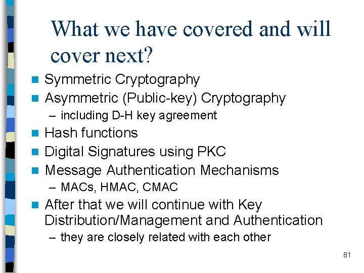 What we have covered and will cover next? Symmetric Cryptography n Asymmetric (Public-key) Cryptography