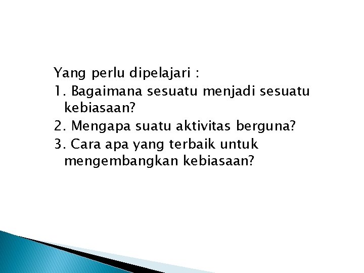 Yang perlu dipelajari : 1. Bagaimana sesuatu menjadi sesuatu kebiasaan? 2. Mengapa suatu aktivitas