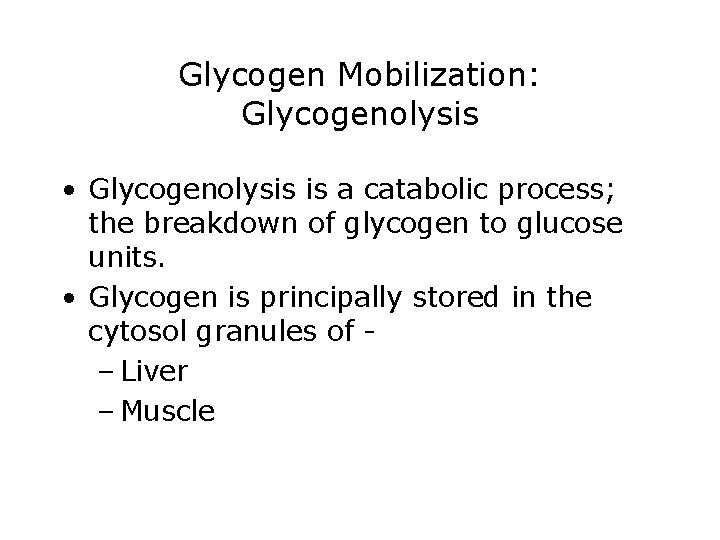 Glycogen Mobilization: Glycogenolysis • Glycogenolysis is a catabolic process; the breakdown of glycogen to