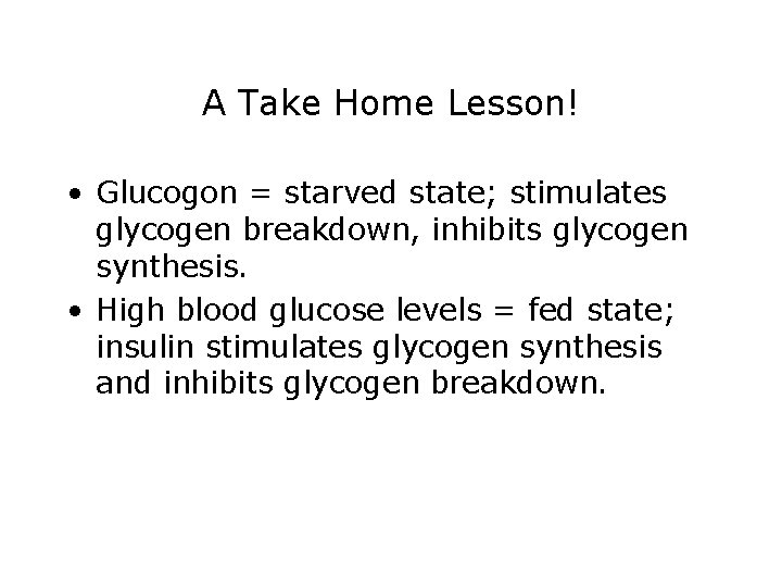 A Take Home Lesson! • Glucogon = starved state; stimulates glycogen breakdown, inhibits glycogen