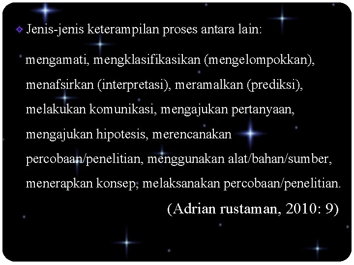 Jenis-jenis keterampilan proses antara lain: mengamati, mengklasifikasikan (mengelompokkan), menafsirkan (interpretasi), meramalkan (prediksi), melakukan komunikasi,