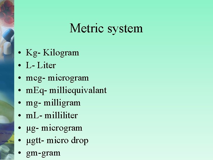Metric system • • • Kg- Kilogram L- Liter mcg- microgram m. Eq- milliequivalant