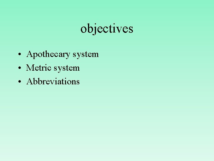 objectives • Apothecary system • Metric system • Abbreviations 