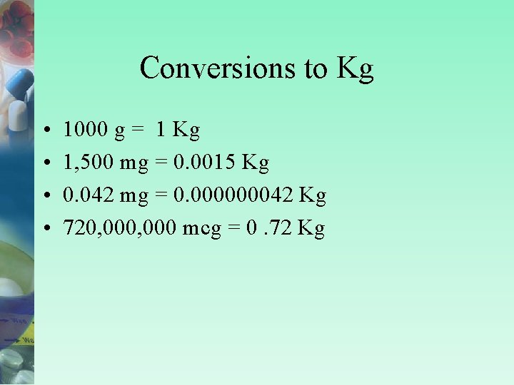 Conversions to Kg • • 1000 g = 1 Kg 1, 500 mg =