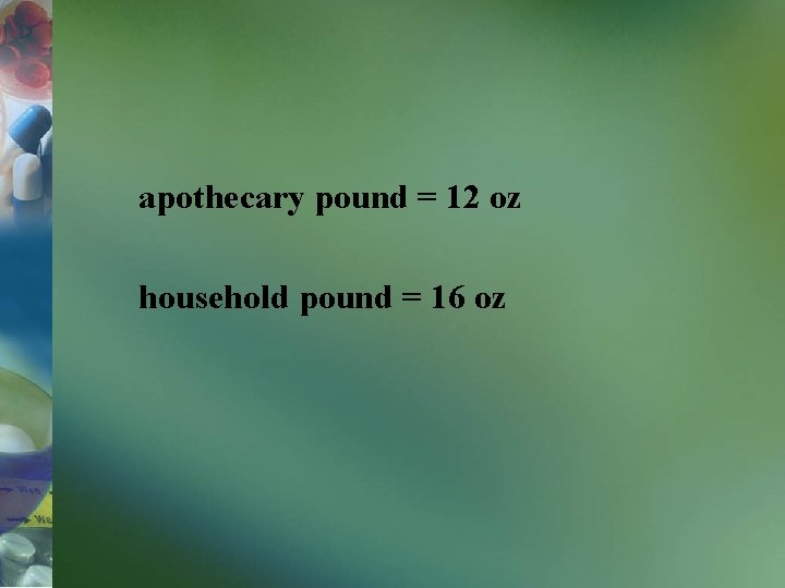 apothecary pound = 12 oz household pound = 16 oz 