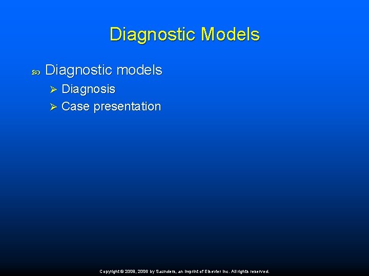 Diagnostic Models Diagnostic models Diagnosis Ø Case presentation Ø Copyright © 2009, 2006 by