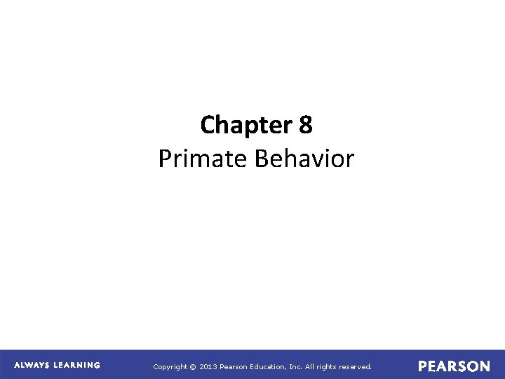 Chapter 8 Primate Behavior Copyright © 2013 Pearson Education, Inc. All rights reserved. 