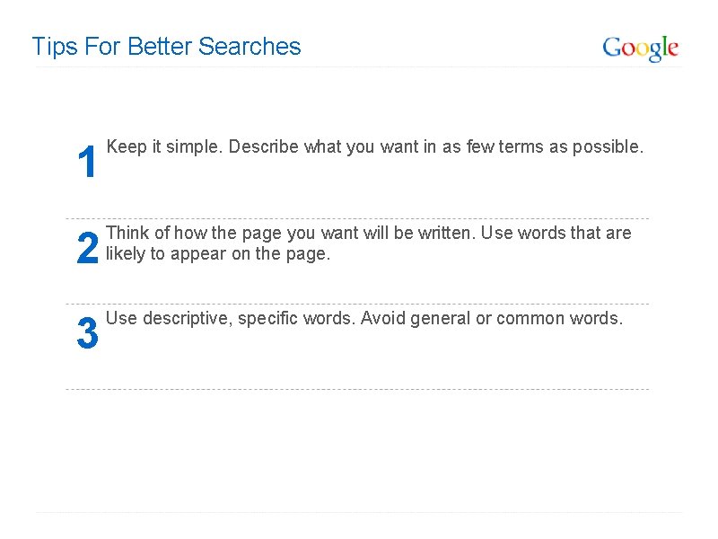 Tips For Better Searches 1 Keep it simple. Describe what you want in as