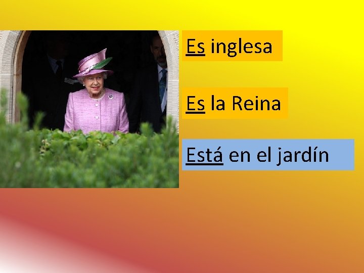 Es inglesa Es la Reina Está en el jardín 