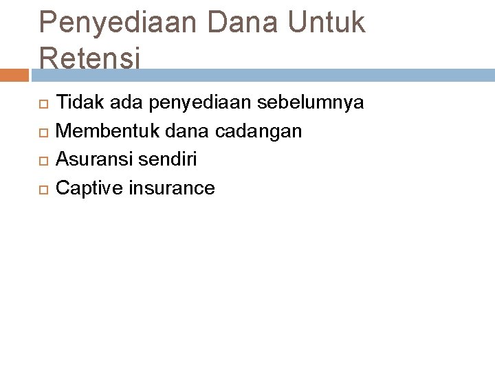 Penyediaan Dana Untuk Retensi Tidak ada penyediaan sebelumnya Membentuk dana cadangan Asuransi sendiri Captive