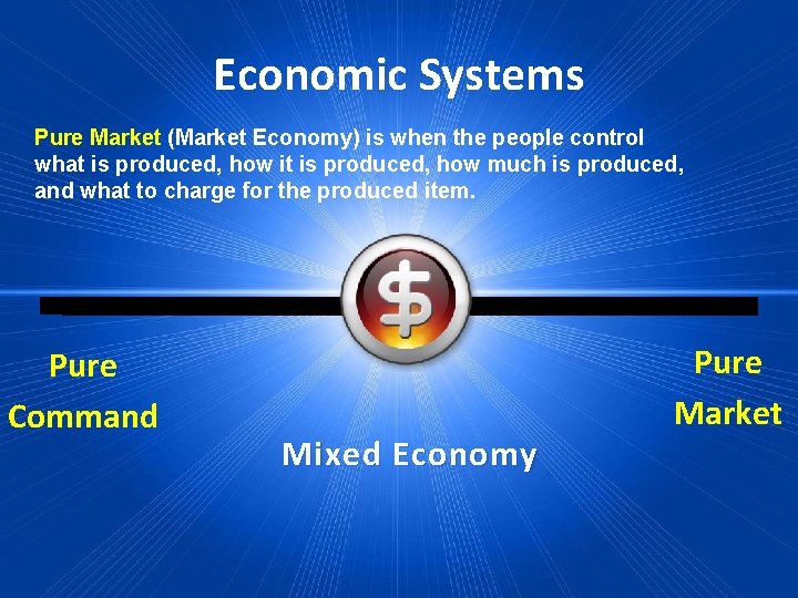 Economic Systems Pure Market (Market Economy) is when the people control what is produced,