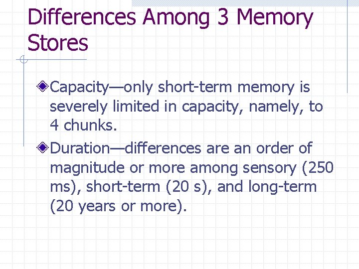 Differences Among 3 Memory Stores Capacity—only short-term memory is severely limited in capacity, namely,