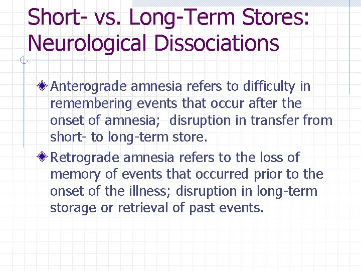 Short- vs. Long-Term Stores: Neurological Dissociations Anterograde amnesia refers to difficulty in remembering events