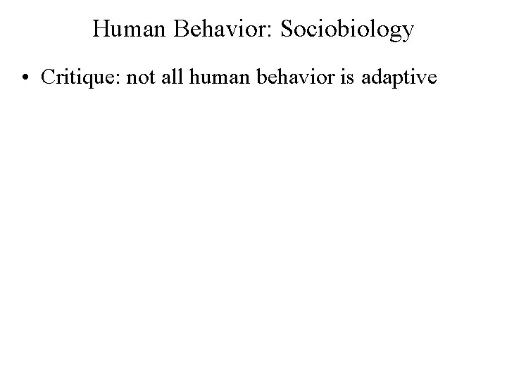 Human Behavior: Sociobiology • Critique: not all human behavior is adaptive 