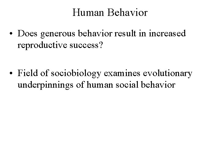 Human Behavior • Does generous behavior result in increased reproductive success? • Field of
