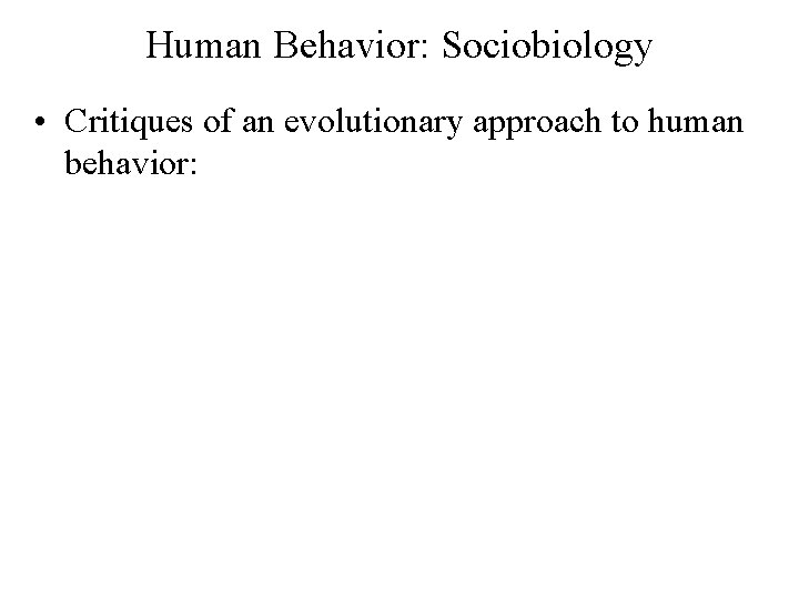 Human Behavior: Sociobiology • Critiques of an evolutionary approach to human behavior: 
